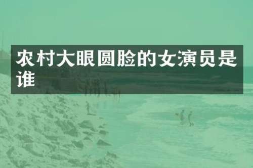 农村大眼圆脸的女演员是谁