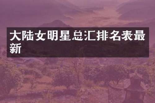 大陆女明星总汇排名表最新