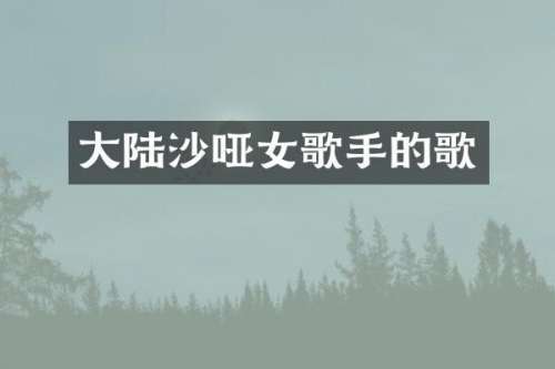大陆沙哑女歌手的歌