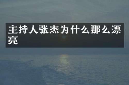 主持人张杰为什么那么漂亮