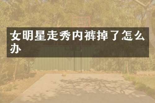 女明星走秀内裤掉了怎么办