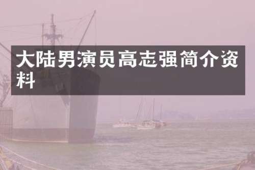 大陆男演员高志强简介资料