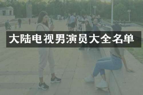 大陆电视男演员大全名单