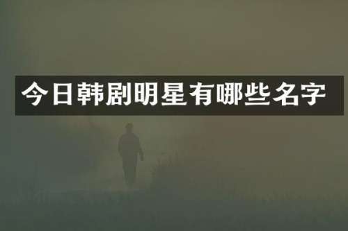 今日韩剧明星有哪些名字