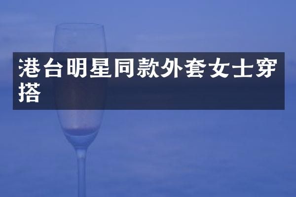 港台明星同款外套女士穿搭
