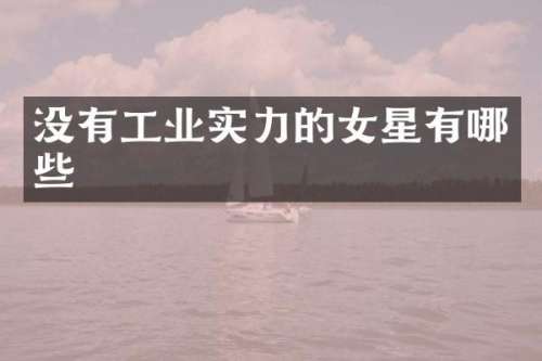 没有工业实力的女星有哪些