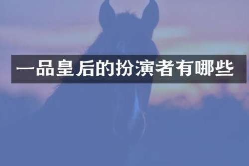 一品皇后的扮演者有哪些