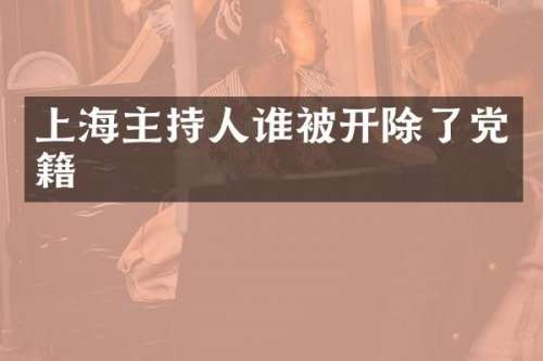 上海主持人谁被开除了党籍