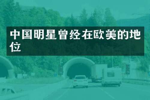 中国明星曾经在欧美的地位