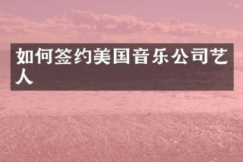 如何签约美国音乐公司艺人