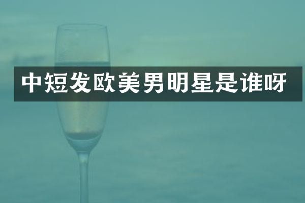 中短发欧美男明星是谁呀