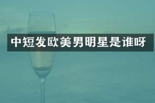 中短发欧美男明星是谁呀