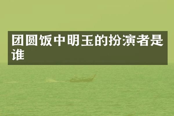 团圆饭中明玉的扮演者是谁