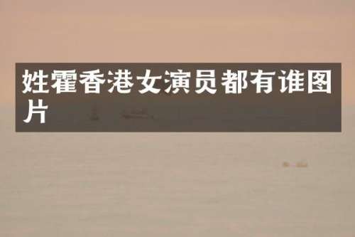 姓霍香港女演员都有谁图片