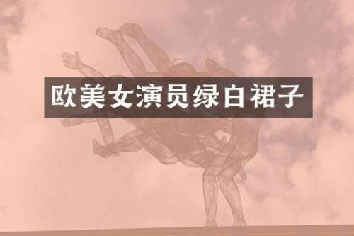 欧演员绿白裙子