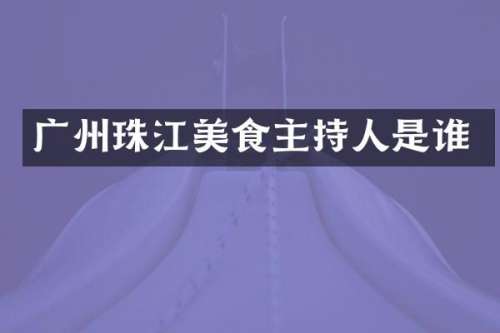 广州珠江美食主持人是谁
