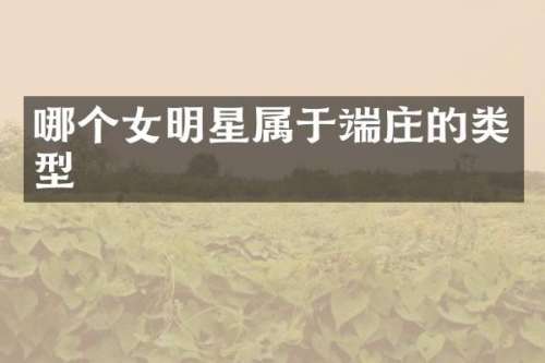 哪个女明星属于端庄的类型