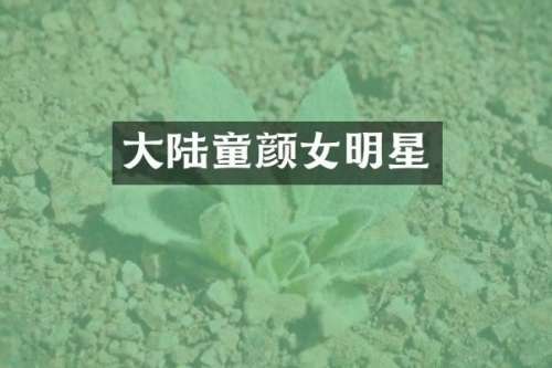 大陆童颜女明星