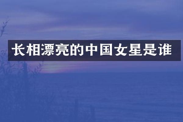 长相漂亮的中国女星是谁