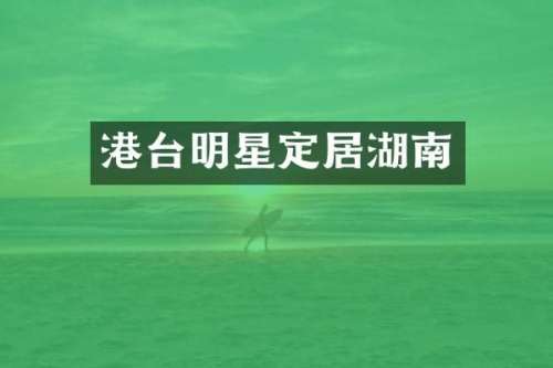 港台明星定居湖南