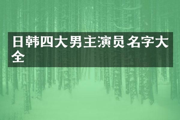 日韩四大男主演员名字大全