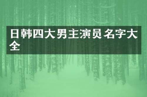 日韩四大男主演员名字大全