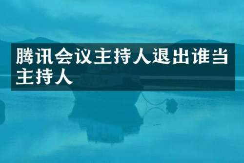 腾讯会议主持人退出谁当主持人