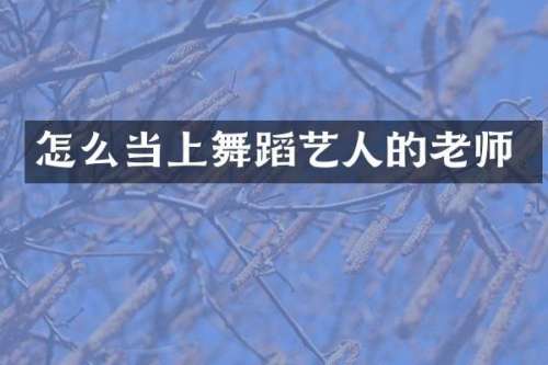 怎么当上舞蹈艺人的老师