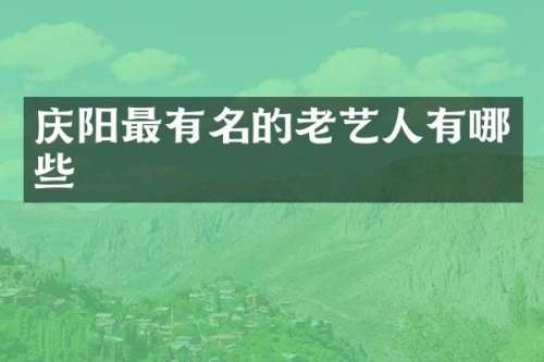 庆阳最有名的老艺人有哪些
