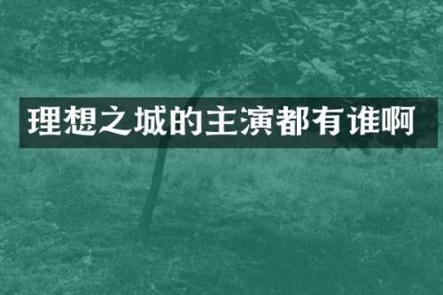 理想之城的主演都有谁啊