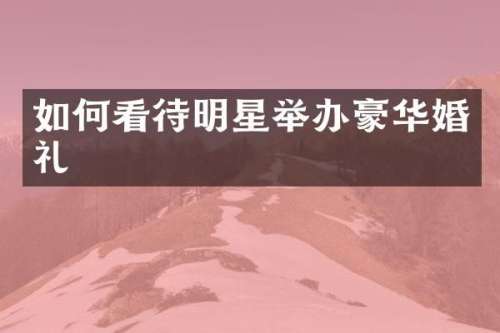 如何看待明星举办豪华婚礼