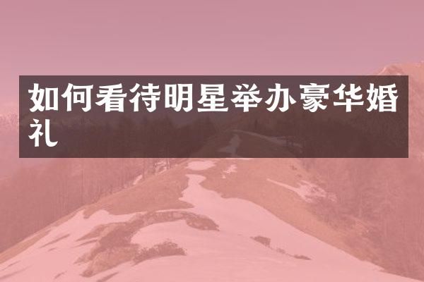 如何看待明星举办豪华婚礼