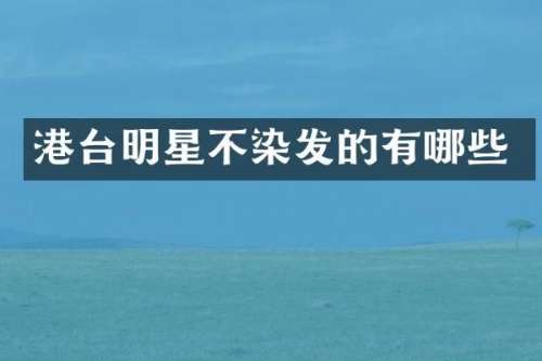 港台明星不染发的有哪些