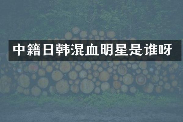 中籍日韩混血明星是谁呀