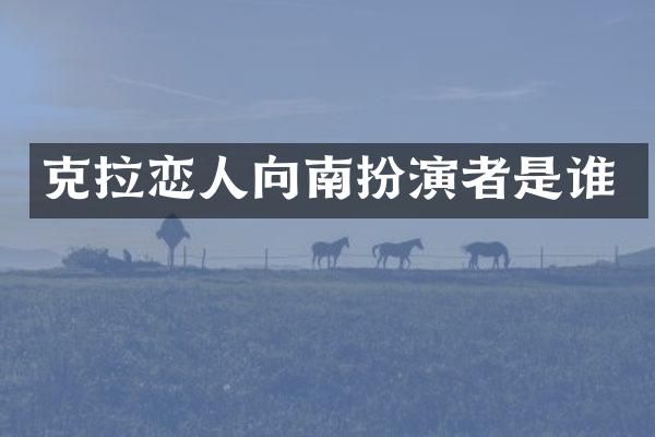 克拉恋人向南扮演者是谁