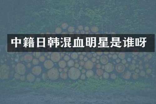 中籍日韩混血明星是谁呀