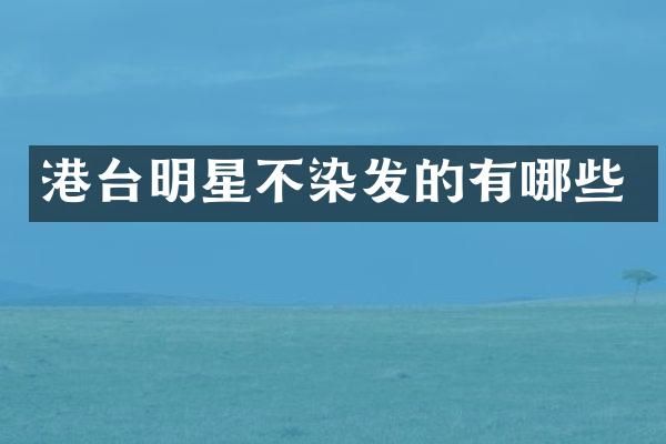港台明星不染发的有哪些