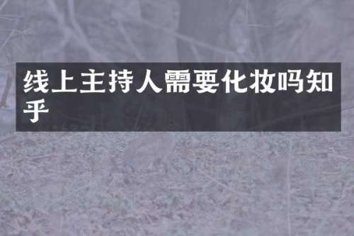 线上主持人需要化妆吗知乎