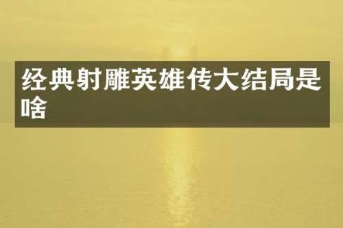 经典射雕英雄传大结局是啥