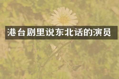港台剧里说东北话的演员
