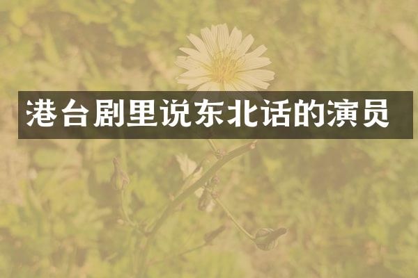 港台剧里说东北话的演员