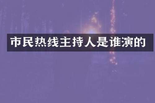市民热线主持人是谁演的