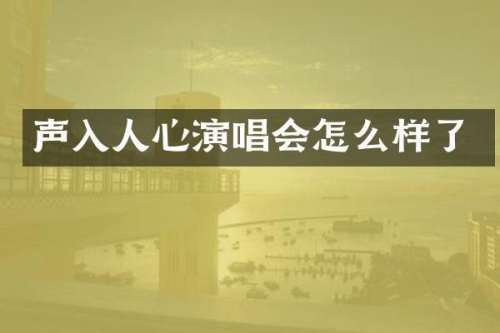 声入人心演唱会怎么样了