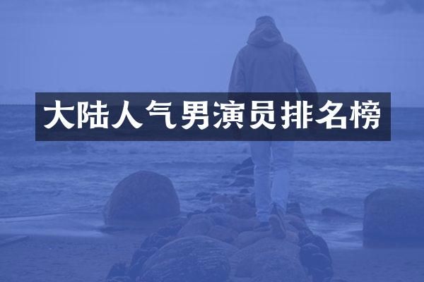 大陆人气男演员排名榜