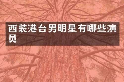西装港台男明星有哪些演员