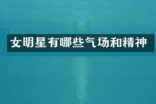 女明星有哪些气场和精神