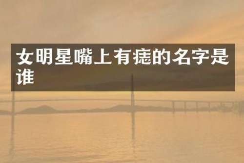 女明星嘴上有痣的名字是谁