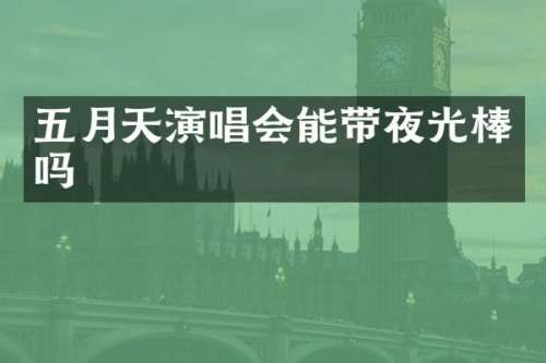 五月天演唱会能带夜光棒吗