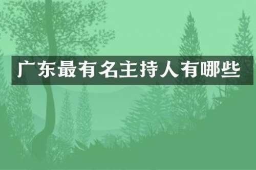 广东最有名主持人有哪些