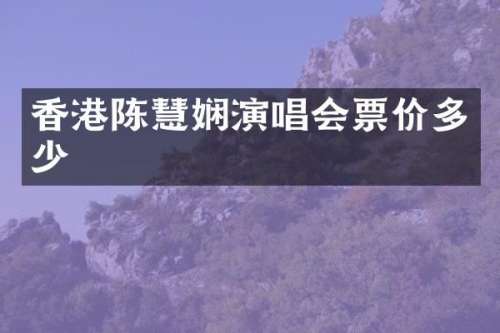 香港陈慧娴演唱会票价多少